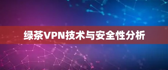 绿茶VPN技术与安全性分析 绿茶VPN技术与安全性分析