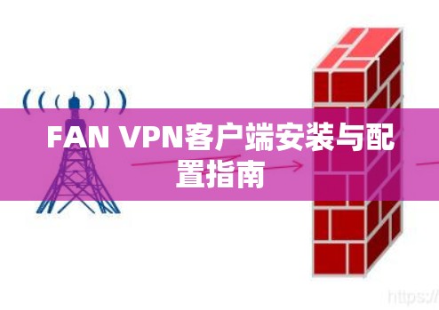 FAN VPN客户端安装与配置指南 FAN VPN客户端安装与配置指南