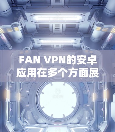 FAN VPN的安卓应用在多个方面展现出其优势,适合不同需求的用户。以下是对FAN VPN安卓应用的详细分析和总结 FAN VPN的安卓应用在多个方面展现出其优势,适合不同需求的用户。以下是对FAN VPN安卓应用的详细分析和总结