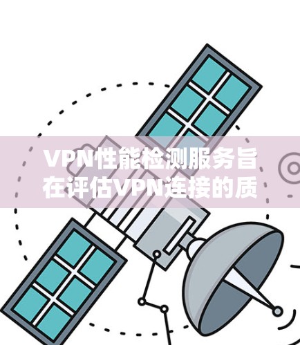 VPN性能检测服务旨在评估VPN连接的质量,确保其速度、稳定性和安全性。以下是对VPN性能检测服务的详细分析 VPN性能检测服务旨在评估VPN连接的质量,确保其速度、稳定性和安全性。以下是对VPN性能检测服务的详细分析