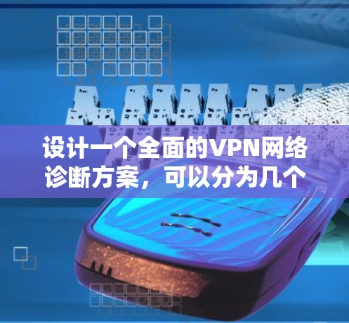 设计一个全面的VPN网络诊断方案,可以分为几个关键步骤 设计一个全面的VPN网络诊断方案,可以分为几个关键步骤