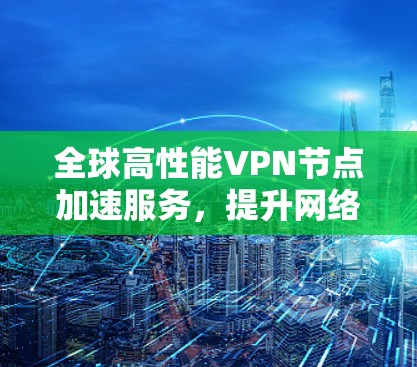 全球高性能VPN节点加速服务,提升网络通信效率 全球高性能VPN节点加速服务,提升网络通信效率
