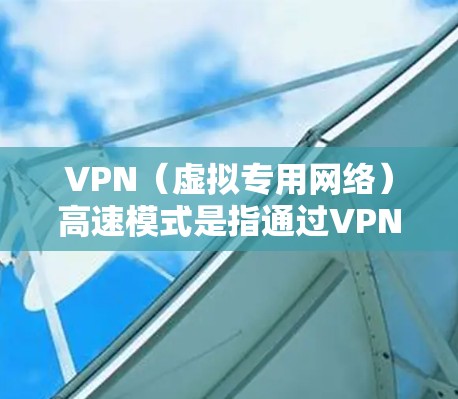 VPN(虚拟专用网络)高速模式是指通过VPN连接以加快数据传输速度的功能。以下是一些常见的VPN高速模式设置方法和建议 VPN(虚拟专用网络)高速模式是指通过VPN连接以加快数据传输速度的功能。以下是一些常见的VPN高速模式设置方法和建议