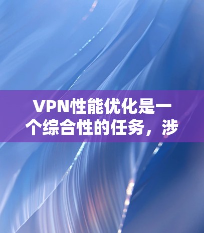 VPN性能优化是一个综合性的任务,涉及多个方面的调整和管理。以下是一些详细的优化技巧,帮助你提升VPN的性能 VPN性能优化是一个综合性的任务,涉及多个方面的调整和管理。以下是一些详细的优化技巧,帮助你提升VPN的性能