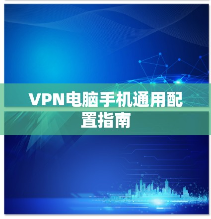 VPN电脑手机通用配置指南 VPN电脑手机通用配置指南
