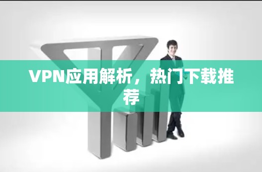 VPN应用解析,热门下载推荐 VPN应用解析,热门下载推荐
