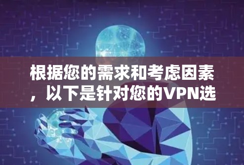 根据您的需求和考虑因素,以下是针对您的VPN选择建议 根据您的需求和考虑因素,以下是针对您的VPN选择建议