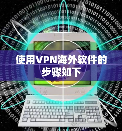 使用VPN海外软件的步骤如下 使用VPN海外软件的步骤如下