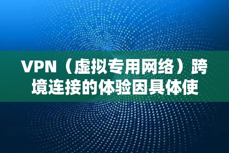 VPN(虚拟专用网络)跨境连接的体验因具体使用场景、网络环境以及选择的VPN服务质量而有所不同。以下是一些常见的体验和因素供你参考 VPN(虚拟专用网络)跨境连接的体验因具体使用场景、网络环境以及选择的VPN服务质量而有所不同。以下是一些常见的体验和因素供你参考