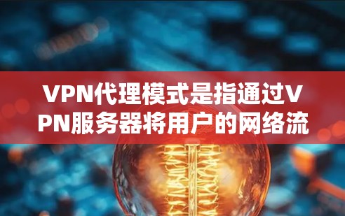 VPN代理模式是指通过VPN服务器将用户的网络流量转发到另一个网络,提供了多种配置选项以满足不同的使用需求。以下是对VPN代理模式的详细分步解释 VPN代理模式是指通过VPN服务器将用户的网络流量转发到另一个网络,提供了多种配置选项以满足不同的使用需求。以下是对VPN代理模式的详细分步解释