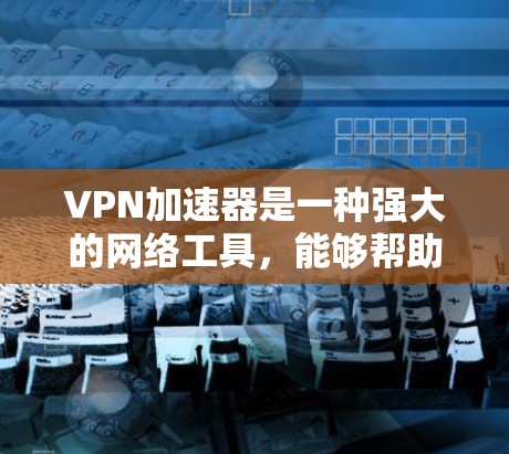 VPN加速器是一种强大的网络工具,能够帮助用户加速互联网连接、保护隐私或访问被限制的内容。以下是使用VPN加速器的详细步骤指南 VPN加速器是一种强大的网络工具,能够帮助用户加速互联网连接、保护隐私或访问被限制的内容。以下是使用VPN加速器的详细步骤指南