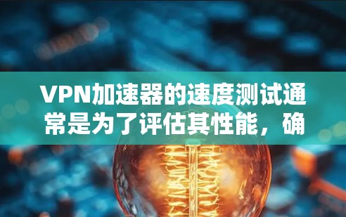 VPN加速器的速度测试通常是为了评估其性能,确保其能够有效提升网络连接速度。以下是一些常见的测试方法和工具 VPN加速器的速度测试通常是为了评估其性能,确保其能够有效提升网络连接速度。以下是一些常见的测试方法和工具