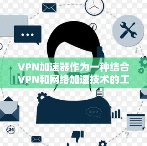 VPN加速器作为一种结合VPN和网络加速技术的工具,主要用于提升网络连接速度,同时确保安全性。其功能和应用场景可以从以下几个方面进行详细阐述 VPN加速器作为一种结合VPN和网络加速技术的工具,主要用于提升网络连接速度,同时确保安全性。其功能和应用场景可以从以下几个方面进行详细阐述