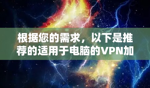 根据您的需求,以下是推荐的适用于电脑的VPN加速器软件 根据您的需求,以下是推荐的适用于电脑的VPN加速器软件
