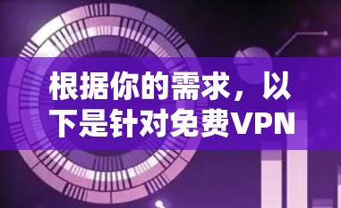根据你的需求,以下是针对免费VPN加速工具的分步建议 根据你的需求,以下是针对免费VPN加速工具的分步建议