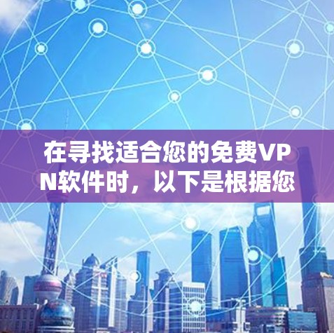 在寻找适合您的免费VPN软件时,以下是根据您的需求整理的几个关键点和推荐 在寻找适合您的免费VPN软件时,以下是根据您的需求整理的几个关键点和推荐