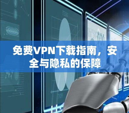 免费VPN下载指南,安全与隐私的保障 免费VPN下载指南,安全与隐私的保障
