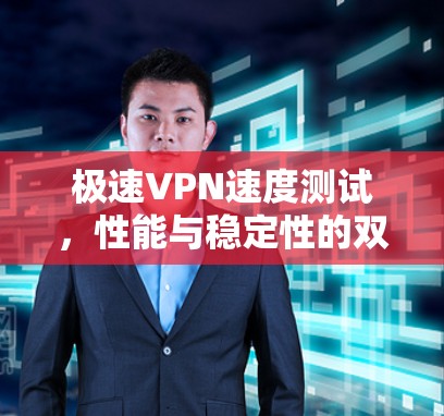 极速VPN速度测试,性能与稳定性的双重保障 极速VPN速度测试,性能与稳定性的双重保障