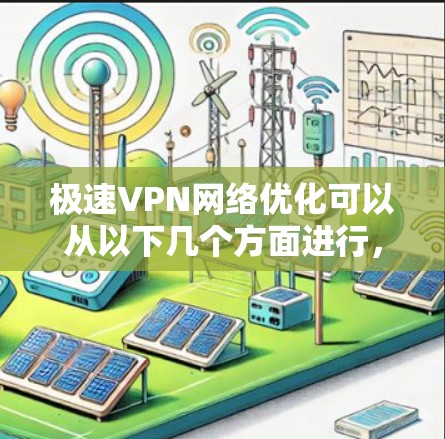 极速VPN网络优化可以从以下几个方面进行,以确保速度、安全性和用户体验 极速VPN网络优化可以从以下几个方面进行,以确保速度、安全性和用户体验