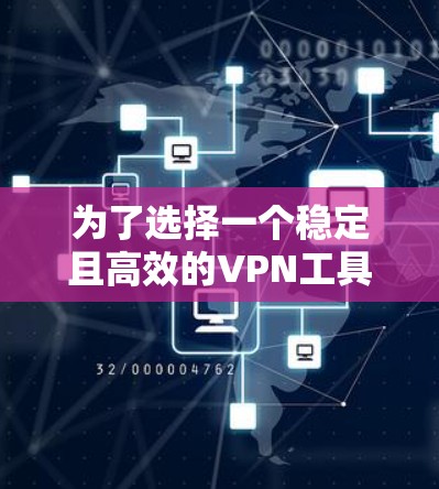 为了选择一个稳定且高效的VPN工具,以下是一个经过综合考虑后的推荐 为了选择一个稳定且高效的VPN工具,以下是一个经过综合考虑后的推荐
