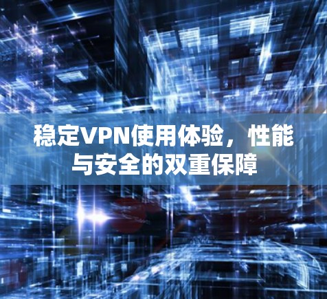 稳定VPN使用体验,性能与安全的双重保障 稳定VPN使用体验,性能与安全的双重保障