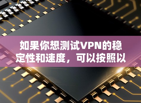 如果你想测试VPN的稳定性和速度，可以按照以下步骤进行