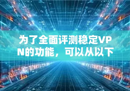 为了全面评测稳定VPN的功能,可以从以下几个关键方面进行分析 为了全面评测稳定VPN的功能,可以从以下几个关键方面进行分析