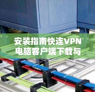 安装指南快连VPN电脑客户端下载与配置 安装指南快连VPN电脑客户端下载与配置