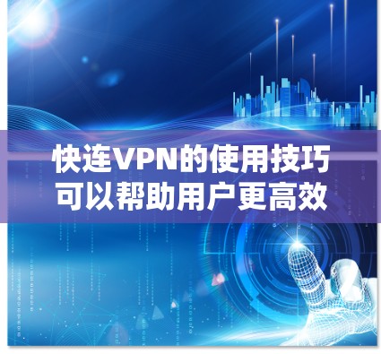 快连VPN的使用技巧可以帮助用户更高效地利用该服务,提升连接速度和隐私保护。以下是详细的使用技巧 快连VPN的使用技巧可以帮助用户更高效地利用该服务,提升连接速度和隐私保护。以下是详细的使用技巧