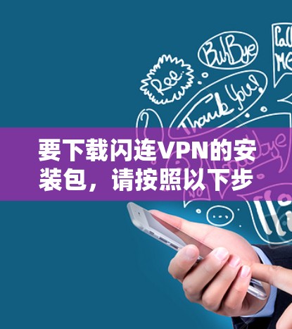 要下载闪连VPN的安装包,请按照以下步骤操作 要下载闪连VPN的安装包,请按照以下步骤操作