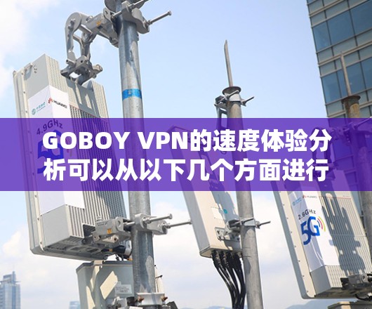GOBOY VPN的速度体验分析可以从以下几个方面进行详细探讨 GOBOY VPN的速度体验分析可以从以下几个方面进行详细探讨