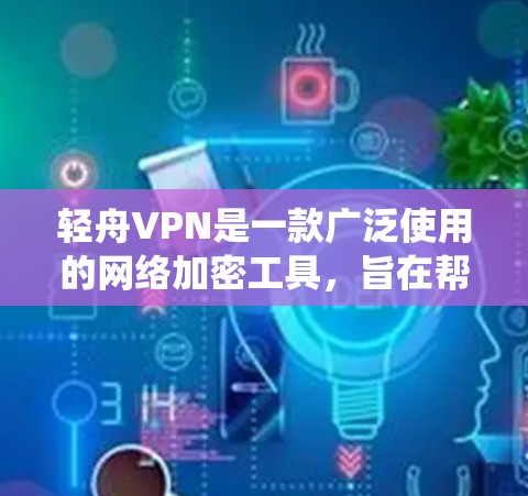 轻舟VPN是一款广泛使用的网络加密工具,旨在帮助用户绕过互联网访问限制。以下是关于轻舟VPN手机应用的一些关键信息和步骤 轻舟VPN是一款广泛使用的网络加密工具,旨在帮助用户绕过互联网访问限制。以下是关于轻舟VPN手机应用的一些关键信息和步骤