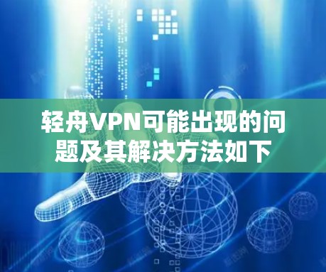 轻舟VPN可能出现的问题及其解决方法如下 轻舟VPN可能出现的问题及其解决方法如下