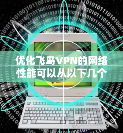 优化飞鸟VPN的网络性能可以从以下几个方面入手 优化飞鸟VPN的网络性能可以从以下几个方面入手