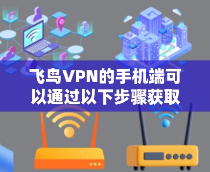 飞鸟VPN的手机端可以通过以下步骤获取和使用 飞鸟VPN的手机端可以通过以下步骤获取和使用