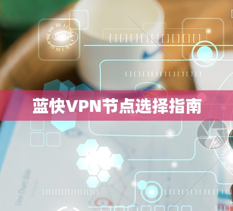 蓝快VPN节点选择指南 蓝快VPN节点选择指南