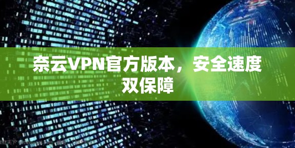 奈云VPN官方版本,安全速度双保障 奈云VPN官方版本,安全速度双保障