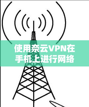 使用奈云VPN在手机上进行网络加密和匿名访问,能够帮助你保护隐私、防止网络监控、避开地区限制等。以下是使用奈云VPN在手机上的详细步骤教程 使用奈云VPN在手机上进行网络加密和匿名访问,能够帮助你保护隐私、防止网络监控、避开地区限制等。以下是使用奈云VPN在手机上的详细步骤教程