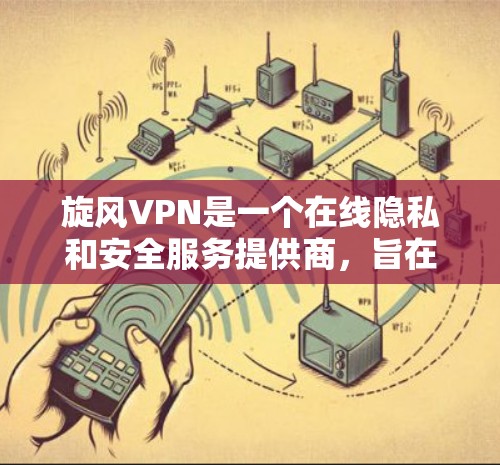 旋风VPN是一个在线隐私和安全服务提供商，旨在帮助用户访问被限制访问的网站，并保护他们的隐私。以下是一些关于旋风VPN的详细信息，包括其功能、优缺点以及适用场景