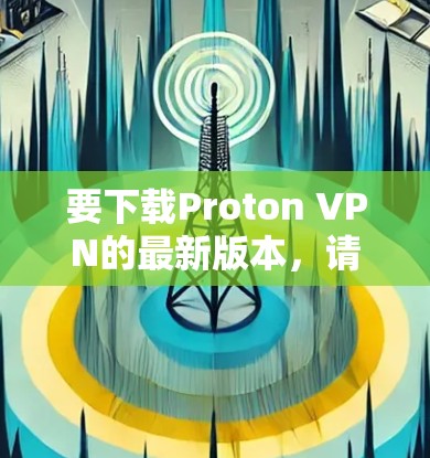 要下载Proton VPN的最新版本,请按照以下步骤操作 要下载Proton VPN的最新版本,请按照以下步骤操作