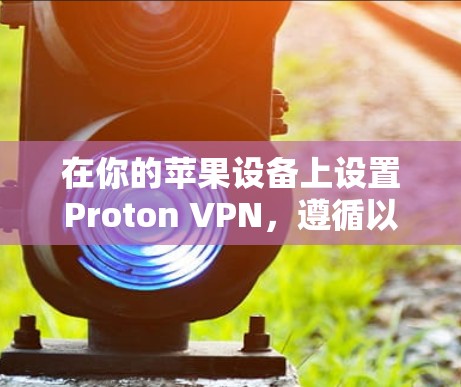 在你的苹果设备上设置Proton VPN,遵循以下步骤 在你的苹果设备上设置Proton VPN,遵循以下步骤