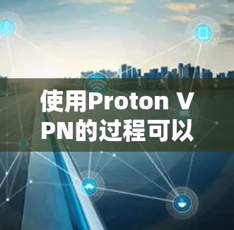 使用Proton VPN的过程可以分为几个步骤,以下是一个清晰的指南,帮助您顺利设置和使用该VPN服务 使用Proton VPN的过程可以分为几个步骤,以下是一个清晰的指南,帮助您顺利设置和使用该VPN服务