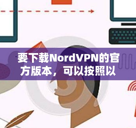 要下载NordVPN的官方版本,可以按照以下步骤操作 要下载NordVPN的官方版本,可以按照以下步骤操作
