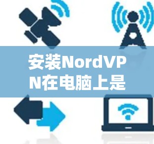 安装NordVPN在电脑上是一个相对简单的过程,以下是详细的步骤指南 安装NordVPN在电脑上是一个相对简单的过程,以下是详细的步骤指南