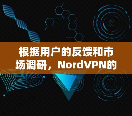 根据用户的反馈和市场调研,NordVPN的用户评价通常可以分为几个方面,以下是一个可能的排行顺序 根据用户的反馈和市场调研,NordVPN的用户评价通常可以分为几个方面,以下是一个可能的排行顺序