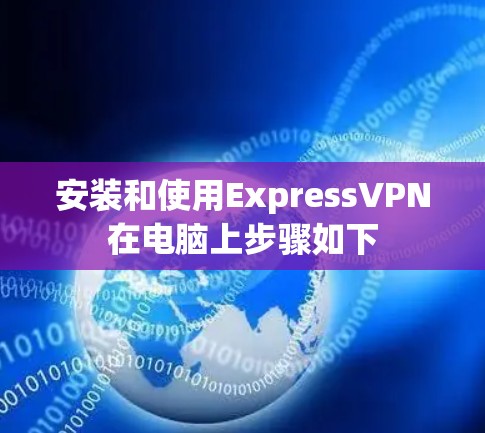 安装和使用ExpressVPN在电脑上步骤如下 安装和使用ExpressVPN在电脑上步骤如下