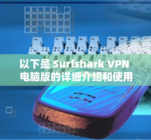 以下是 Surfshark VPN 电脑版的详细介绍和使用指南 以下是 Surfshark VPN 电脑版的详细介绍和使用指南