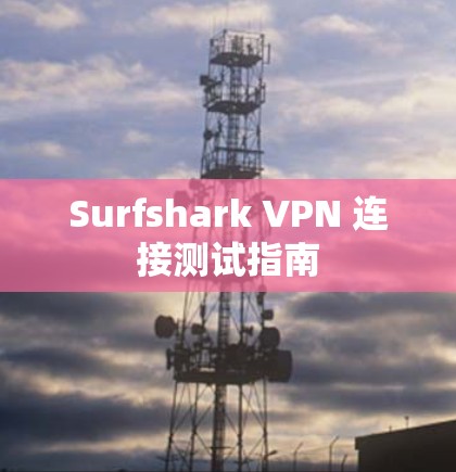 Surfshark VPN 连接测试指南 Surfshark VPN 连接测试指南