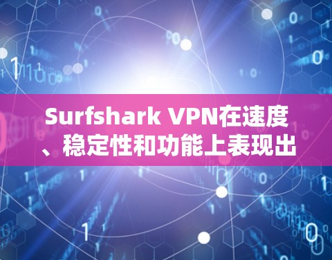 Surfshark VPN在速度、稳定性和功能上表现出色,尤其适合需要快速和可靠连接的用户。以下是对Surfshark VPN速度分析的详细总结 Surfshark VPN在速度、稳定性和功能上表现出色,尤其适合需要快速和可靠连接的用户。以下是对Surfshark VPN速度分析的详细总结