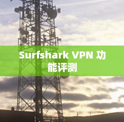 Surfshark VPN 功能评测 Surfshark VPN 功能评测
